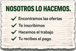 Nosotros nos encargamos: encontramos las ofertas, lo inscribimos, hacemos el trabajo, obtenemos el bono, usted recibe el pago.